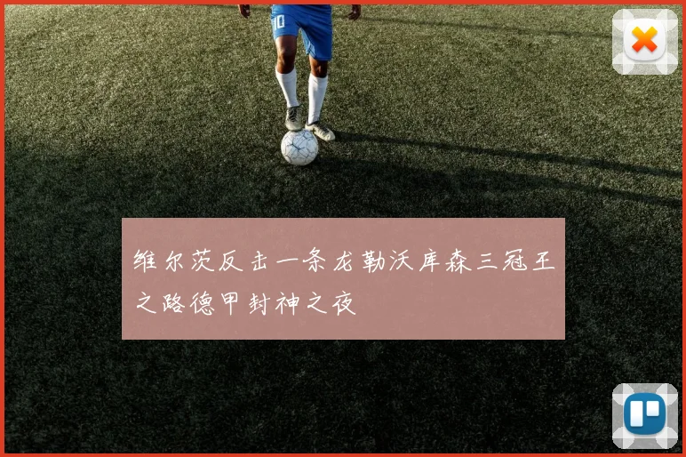 维尔茨反击一条龙勒沃库森三冠王之路德甲封神之夜