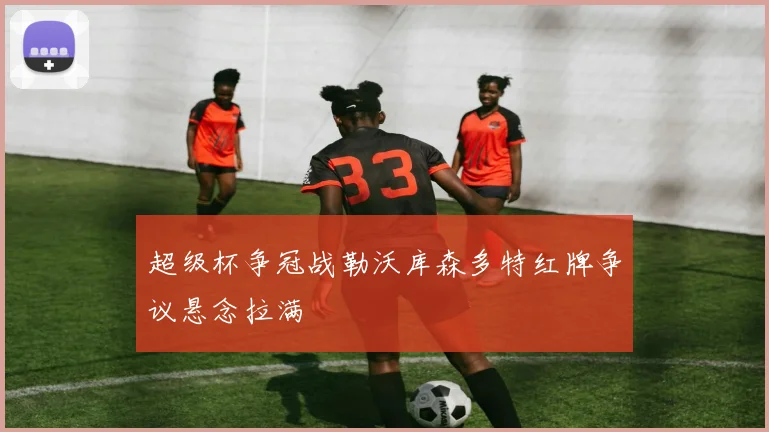 超级杯争冠战勒沃库森多特红牌争议悬念拉满