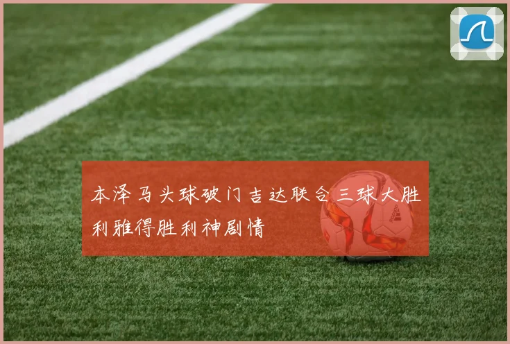 本泽马头球破门吉达联合三球大胜利雅得胜利神剧情