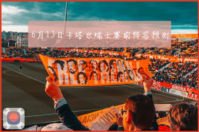 6月13日卡塔尔瑞士赛前阵容预测
