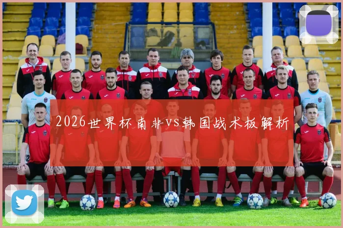 2026世界杯南非vs韩国战术板解析