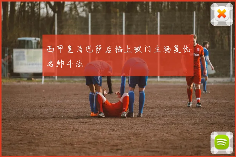 西甲皇马巴萨后插上破门主场复仇名帅斗法