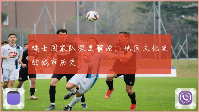 瑞士国家队深度解读：地区文化里的城市历史