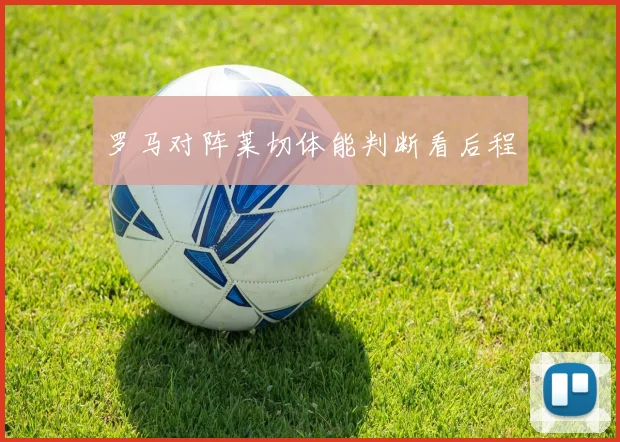 罗马对阵莱切体能判断看后程