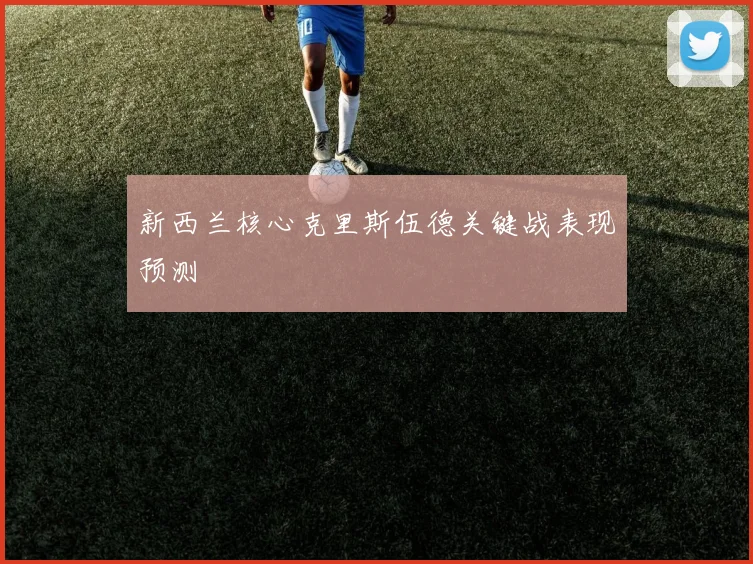 新西兰核心克里斯伍德关键战表现预测