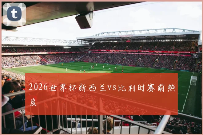 2026世界杯新西兰vs比利时赛前热度