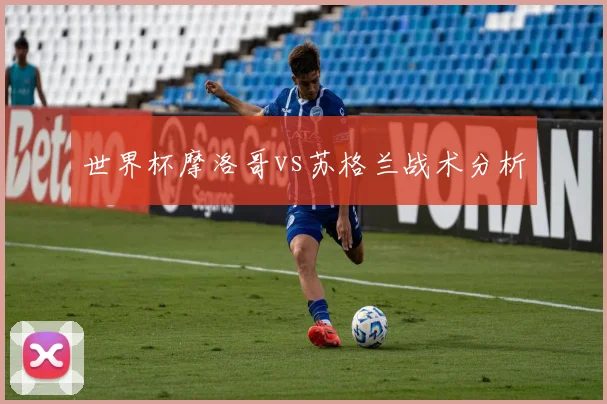世界杯摩洛哥vs苏格兰战术分析