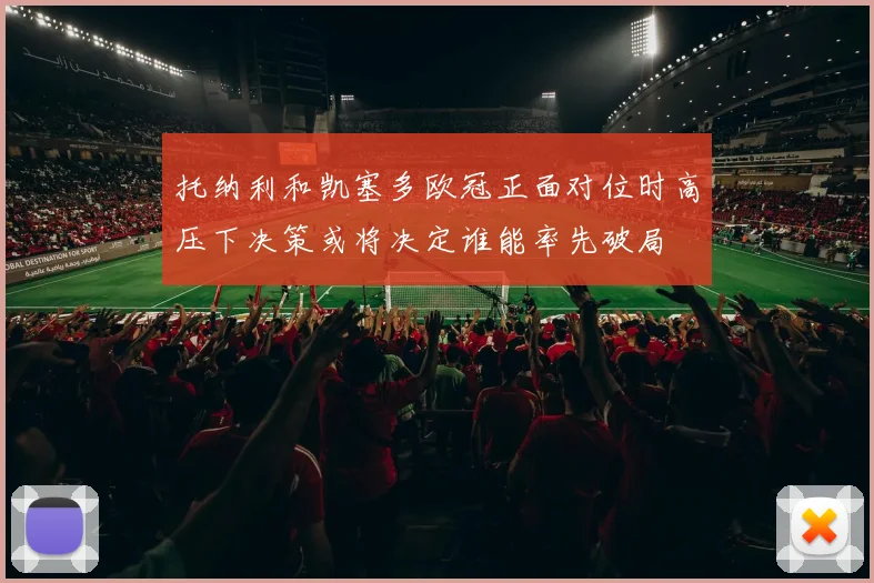 托纳利和凯塞多欧冠正面对位时高压下决策或将决定谁能率先破局