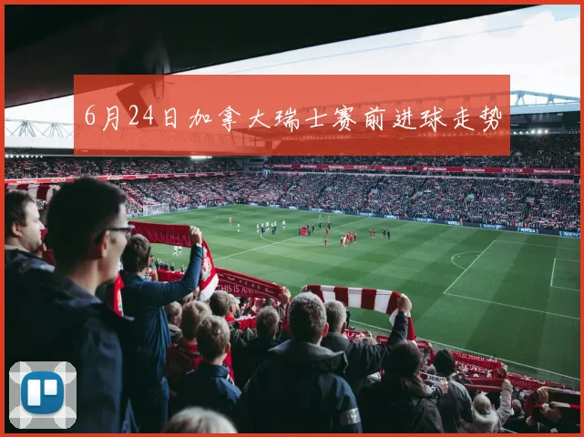 6月24日加拿大瑞士赛前进球走势