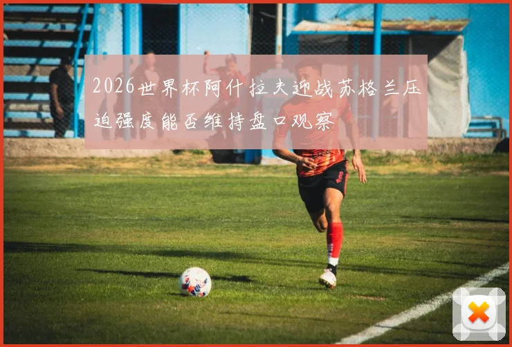 2026世界杯阿什拉夫迎战苏格兰压迫强度能否维持盘口观察