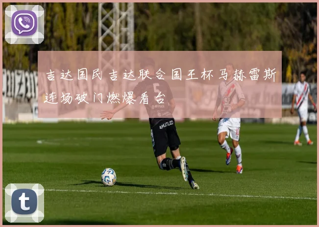 吉达国民吉达联合国王杯马赫雷斯连场破门燃爆看台