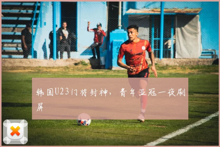 韩国U23门将封神，青年亚冠一夜刷屏