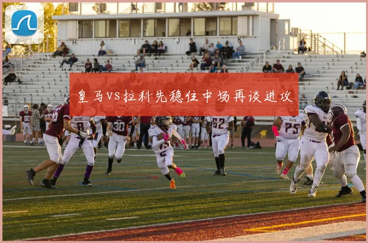 皇马vs拉科先稳住中场再谈进攻