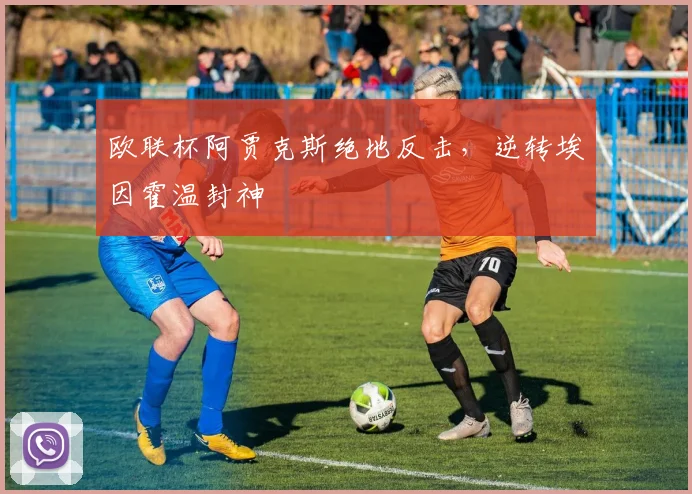 欧联杯阿贾克斯绝地反击，逆转埃因霍温封神