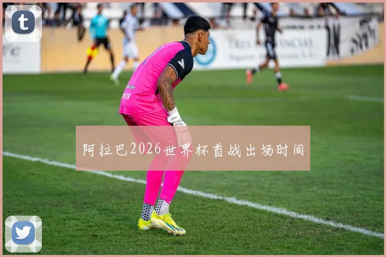 阿拉巴2026世界杯首战出场时间