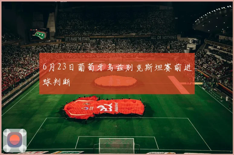 6月23日葡萄牙乌兹别克斯坦赛前进球判断