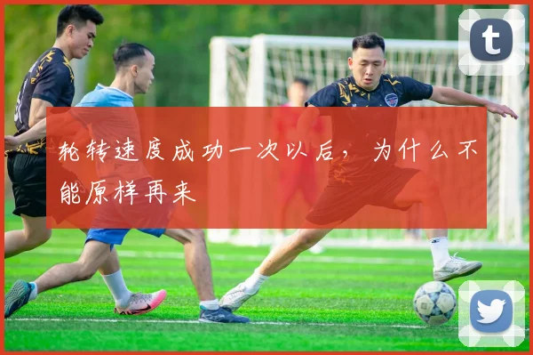 轮转速度成功一次以后,为什么不能原样再来