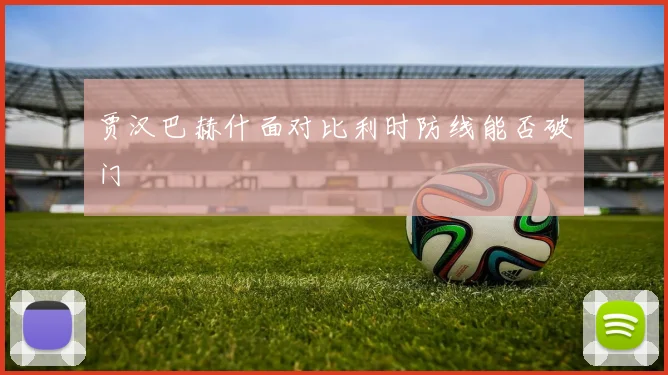 贾汉巴赫什面对比利时防线能否破门