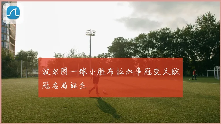 波尔图一球小胜布拉加争冠变天欧冠名局诞生